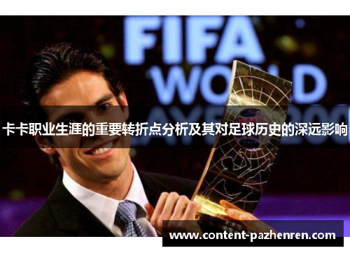卡卡职业生涯的重要转折点分析及其对足球历史的深远影响