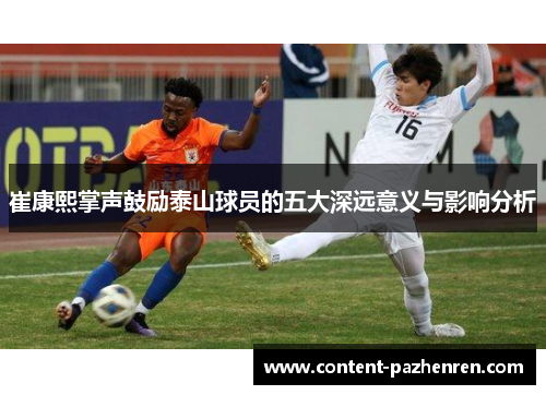 崔康熙掌声鼓励泰山球员的五大深远意义与影响分析