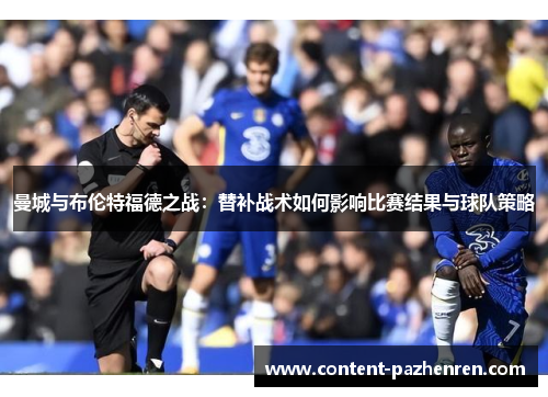 曼城与布伦特福德之战：替补战术如何影响比赛结果与球队策略