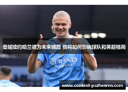 曼城续约哈兰德为未来铺路 他将如何影响球队和英超格局