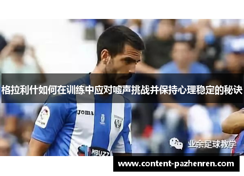 格拉利什如何在训练中应对嘘声挑战并保持心理稳定的秘诀