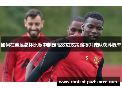 如何在英足总杯比赛中制定高效进攻策略提升球队获胜概率