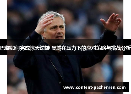 巴黎如何完成惊天逆转 曼城在压力下的应对策略与挑战分析
