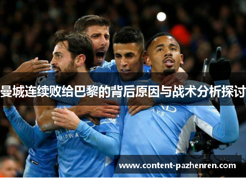 曼城连续败给巴黎的背后原因与战术分析探讨