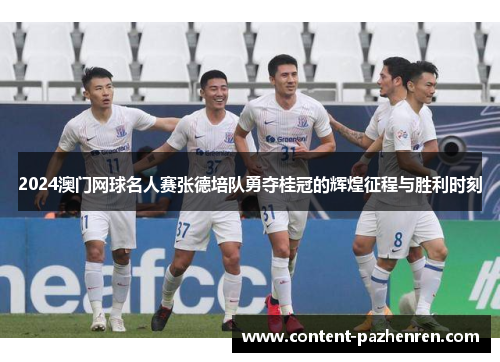 2024澳门网球名人赛张德培队勇夺桂冠的辉煌征程与胜利时刻