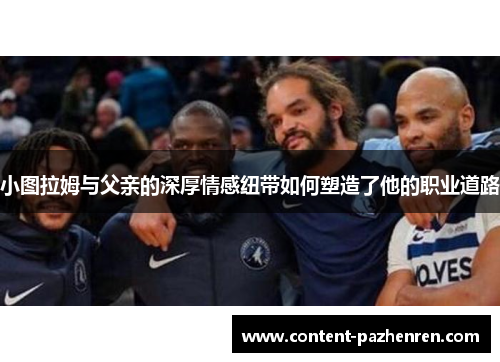小图拉姆与父亲的深厚情感纽带如何塑造了他的职业道路
