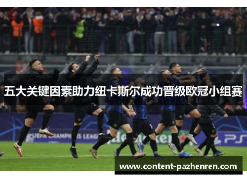 五大关键因素助力纽卡斯尔成功晋级欧冠小组赛