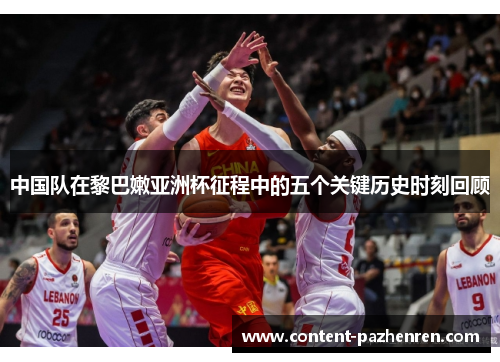 中国队在黎巴嫩亚洲杯征程中的五个关键历史时刻回顾