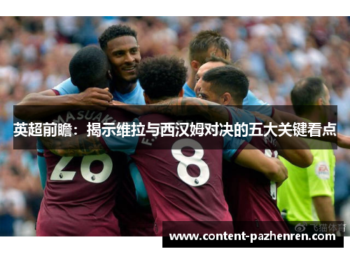 英超前瞻：揭示维拉与西汉姆对决的五大关键看点
