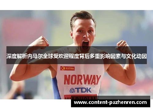 深度解析内马尔全球受欢迎程度背后多重影响因素与文化动因