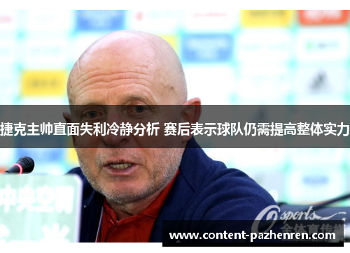 捷克主帅直面失利冷静分析 赛后表示球队仍需提高整体实力