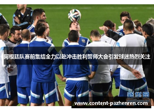 阿根廷队赛前集结全力以赴冲击胜利誓师大会引发球迷热烈关注