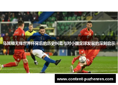 马其顿无缘世界杯背后的历史纠葛与对小国足球发展的深刻启示 马其顿无缘世界杯背后的历史纠葛与对小国足球发展的深刻启示