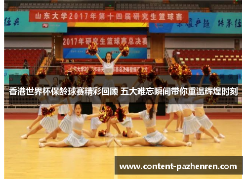 香港世界杯保龄球赛精彩回顾 五大难忘瞬间带你重温辉煌时刻 香港世界杯保龄球赛精彩回顾 五大难忘瞬间带你重温辉煌时刻