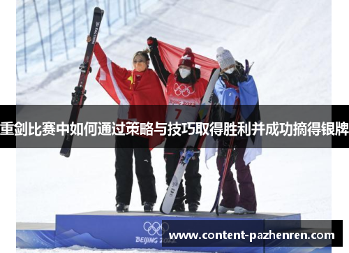 重剑比赛中如何通过策略与技巧取得胜利并成功摘得银牌 重剑比赛中如何通过策略与技巧取得胜利并成功摘得银牌