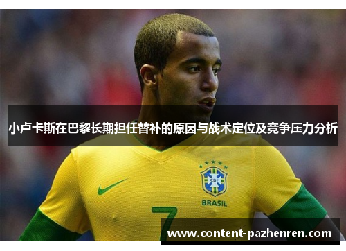 小卢卡斯在巴黎长期担任替补的原因与战术定位及竞争压力分析 小卢卡斯在巴黎长期担任替补的原因与战术定位及竞争压力分析