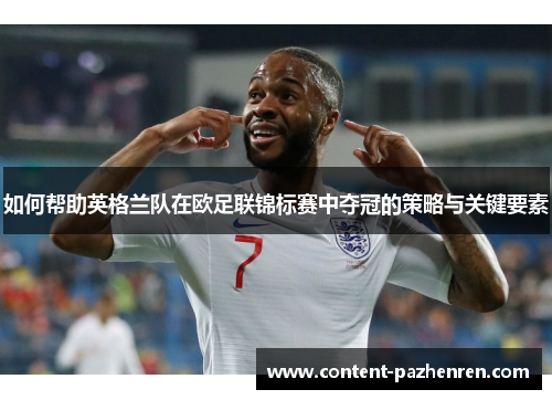 如何帮助英格兰队在欧足联锦标赛中夺冠的策略与关键要素 如何帮助英格兰队在欧足联锦标赛中夺冠的策略与关键要素