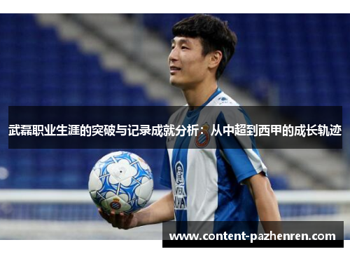 武磊职业生涯的突破与记录成就分析:从中超到西甲的成长轨迹 武磊职业生涯的突破与记录成就分析:从中超到西甲的成长轨迹