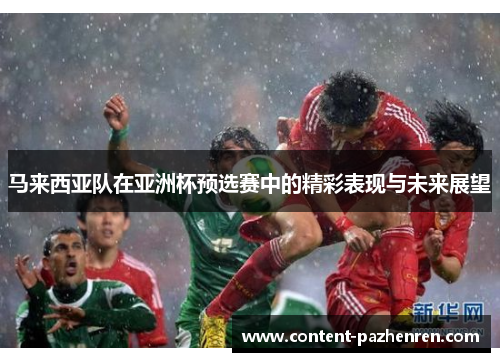 马来西亚队在亚洲杯预选赛中的精彩表现与未来展望 马来西亚队在亚洲杯预选赛中的精彩表现与未来展望
