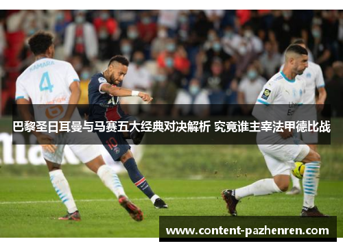 巴黎圣日耳曼与马赛五大经典对决解析 究竟谁主宰法甲德比战