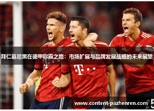 拜仁慕尼黑在德甲称霸之路:市场扩展与品牌发展战略的未来展望 拜仁慕尼黑在德甲称霸之路:市场扩展与品牌发展战略的未来展望