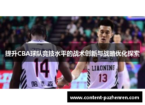 提升CBA球队竞技水平的战术创新与战略优化探索 提升CBA球队竞技水平的战术创新与战略优化探索