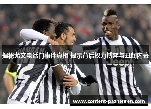 揭秘尤文电话门事件真相 揭示背后权力博弈与丑闻内幕 揭秘尤文电话门事件真相 揭示背后权力博弈与丑闻内幕