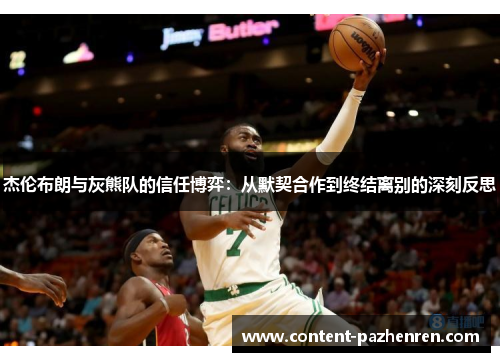 杰伦布朗与灰熊队的信任博弈:从默契合作到终结离别的深刻反思 杰伦布朗与灰熊队的信任博弈:从默契合作到终结离别的深刻反思