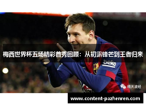 梅西世界杯五场精彩首秀回顾:从初露锋芒到王者归来 梅西世界杯五场精彩首秀回顾:从初露锋芒到王者归来