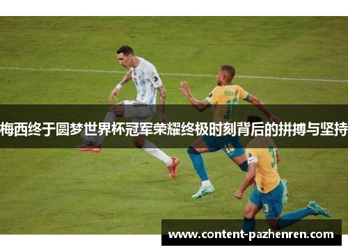 梅西终于圆梦世界杯冠军荣耀终极时刻背后的拼搏与坚持 梅西终于圆梦世界杯冠军荣耀终极时刻背后的拼搏与坚持