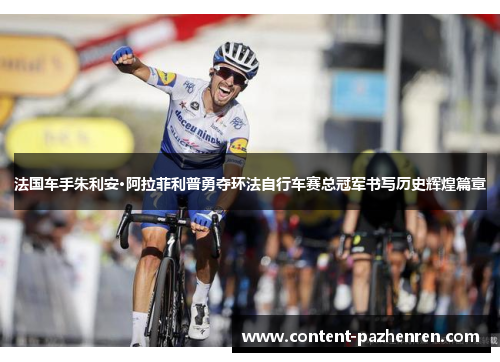 法国车手朱利安·阿拉菲利普勇夺环法自行车赛总冠军书写历史辉煌篇章 法国车手朱利安·阿拉菲利普勇夺环法自行车赛总冠军书写历史辉煌篇章
