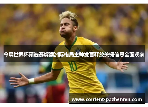 今晨世界杯预选赛解读洲际格局主帅发言释放关键信息全面观察 今晨世界杯预选赛解读洲际格局主帅发言释放关键信息全面观察