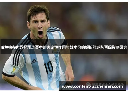 哈兰德在世界杯预选赛中的决定性作用与战术价值解析对球队晋级影响研究 哈兰德在世界杯预选赛中的决定性作用与战术价值解析对球队晋级影响研究