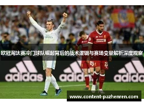 欧冠淘汰赛冷门球队崛起背后的战术逻辑与赛场变量解析深度观察 欧冠淘汰赛冷门球队崛起背后的战术逻辑与赛场变量解析深度观察