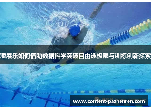 潘展乐如何借助数据科学突破自由泳极限与训练创新探索 潘展乐如何借助数据科学突破自由泳极限与训练创新探索