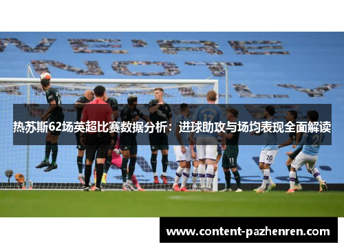 热苏斯62场英超比赛数据分析:进球助攻与场均表现全面解读 热苏斯62场英超比赛数据分析:进球助攻与场均表现全面解读
