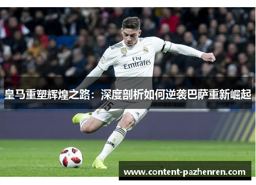 皇马重塑辉煌之路：深度剖析如何逆袭巴萨重新崛起