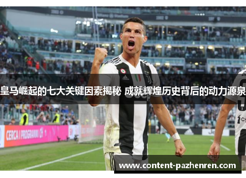 皇马崛起的七大关键因素揭秘 成就辉煌历史背后的动力源泉 皇马崛起的七大关键因素揭秘 成就辉煌历史背后的动力源泉