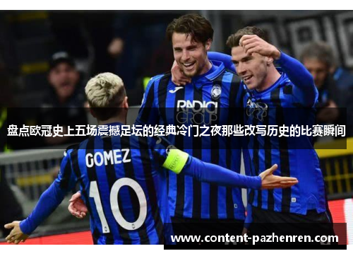 盘点欧冠史上五场震撼足坛的经典冷门之夜那些改写历史的比赛瞬间 盘点欧冠史上五场震撼足坛的经典冷门之夜那些改写历史的比赛瞬间