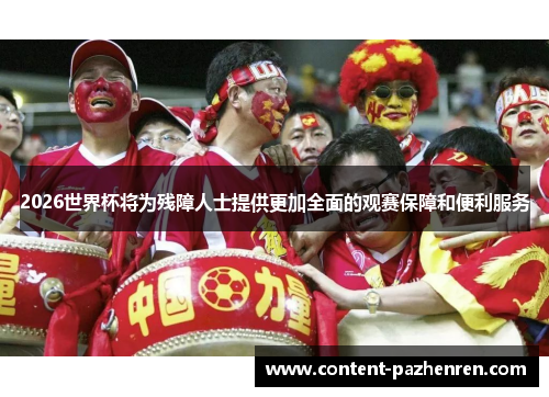 2026世界杯将为残障人士提供更加全面的观赛保障和便利服务