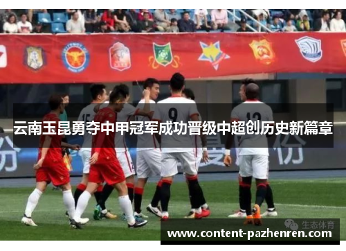 云南玉昆勇夺中甲冠军成功晋级中超创历史新篇章