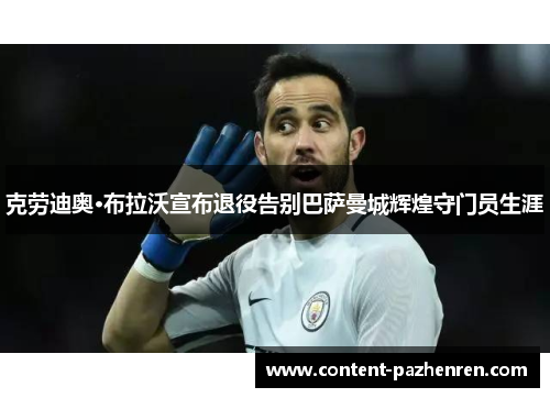 克劳迪奥·布拉沃宣布退役告别巴萨曼城辉煌守门员生涯 克劳迪奥·布拉沃宣布退役告别巴萨曼城辉煌守门员生涯