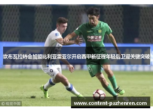 坎布瓦拉转会加盟比利亚雷亚尔开启西甲新征程年轻后卫迎关键突破 坎布瓦拉转会加盟比利亚雷亚尔开启西甲新征程年轻后卫迎关键突破