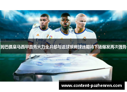 姆巴佩皇马西甲首秀火力全开却与进球擦肩球迷期待下场爆发再次强势 姆巴佩皇马西甲首秀火力全开却与进球擦肩球迷期待下场爆发再次强势