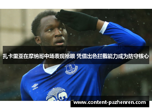 扎卡里亚在摩纳哥中场表现抢眼 凭借出色拦截能力成为防守核心 扎卡里亚在摩纳哥中场表现抢眼 凭借出色拦截能力成为防守核心