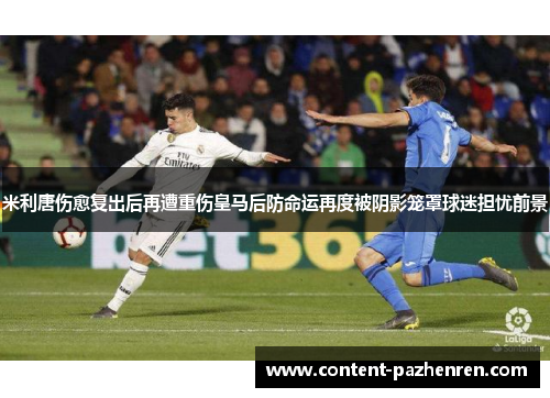 米利唐伤愈复出后再遭重伤皇马后防命运再度被阴影笼罩球迷担忧前景 米利唐伤愈复出后再遭重伤皇马后防命运再度被阴影笼罩球迷担忧前景