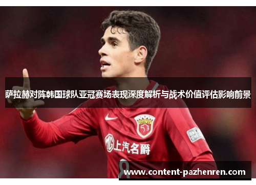 萨拉赫对阵韩国球队亚冠赛场表现深度解析与战术价值评估影响前景 萨拉赫对阵韩国球队亚冠赛场表现深度解析与战术价值评估影响前景