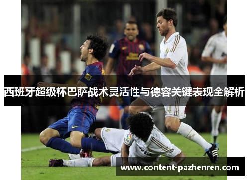 西班牙超级杯巴萨战术灵活性与德容关键表现全解析