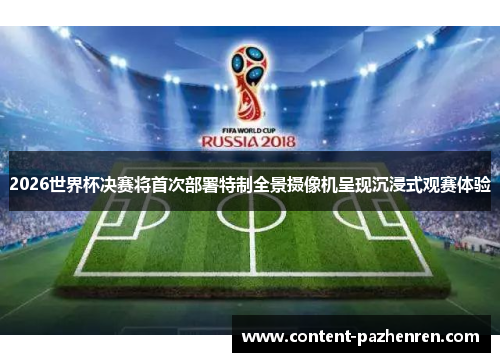 2026世界杯决赛将首次部署特制全景摄像机呈现沉浸式观赛体验