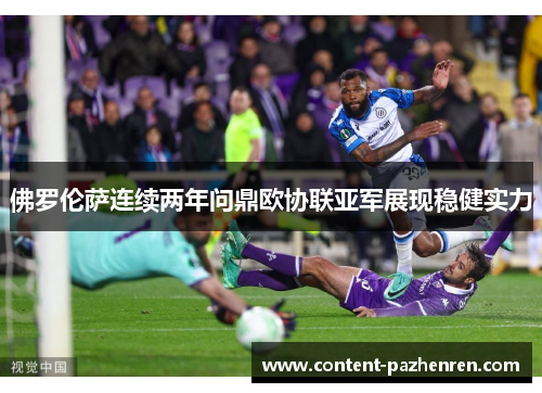 佛罗伦萨连续两年问鼎欧协联亚军展现稳健实力 佛罗伦萨连续两年问鼎欧协联亚军展现稳健实力